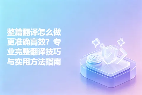 整篇翻译怎么做更准确高效？专业完整翻译技巧与实用方法指南