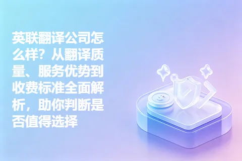 英联翻译公司怎么样？从翻译质量、服务优势到收费标准全面解析，助你判断是否值得选择