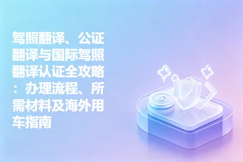 驾照翻译、公证翻译与国际驾照翻译认证全攻略：办理流程、所需材料及海外用车指南