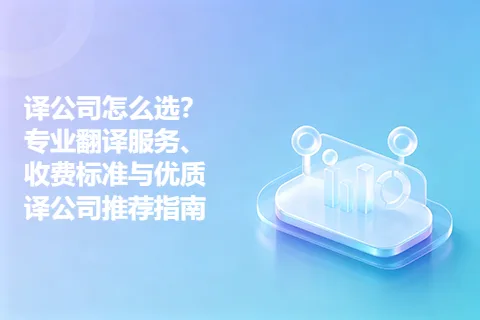 译公司怎么选？专业翻译服务、收费标准与优质译公司推荐指南
