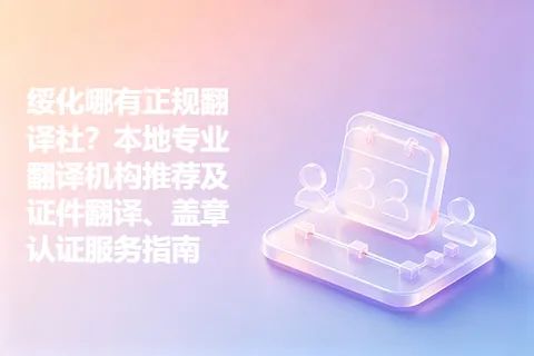 绥化哪有正规翻译社？本地专业翻译机构推荐及证件翻译、盖章认证服务指南