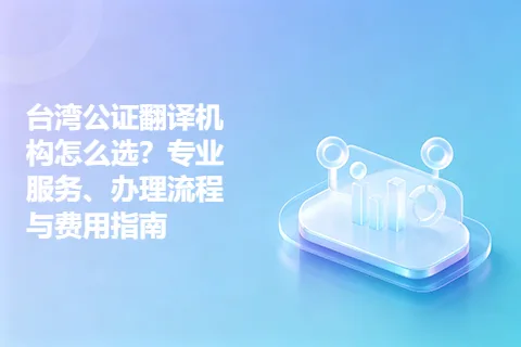 台湾公证翻译机构怎么选？专业服务、办理流程与费用指南