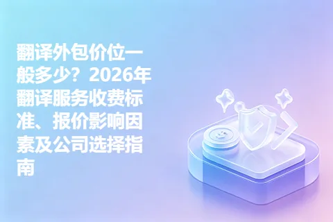 翻译外包价位一般多少？2026年翻译服务收费标准、报价影响因素及公司选择指南