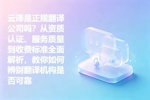 云译是正规翻译公司吗？从资质认证、服务质量到收费标准全面解析，教你如何辨别翻译机构是否可靠