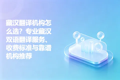 藏汉翻译机构怎么选？专业藏汉双语翻译服务、收费标准与靠谱机构推荐