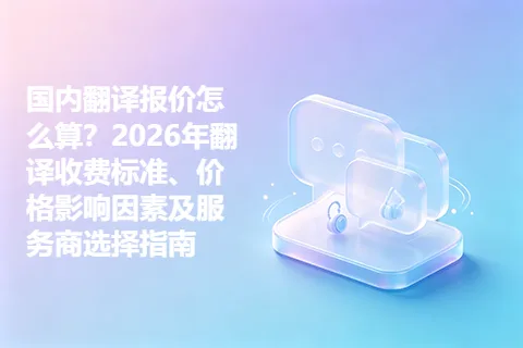 国内翻译报价怎么算？2026年翻译收费标准、价格影响因素及服务商选择指南