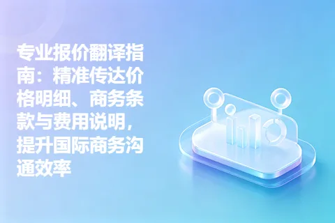 专业报价翻译指南：精准传达价格明细、商务条款与费用说明，提升国际商务沟通效率