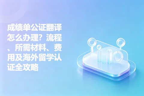成绩单公证翻译怎么办理？流程、所需材料、费用及海外留学认证全攻略