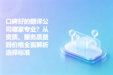 口碑好的翻译公司哪家专业？从资质、服务质量到价格全面解析选择标准