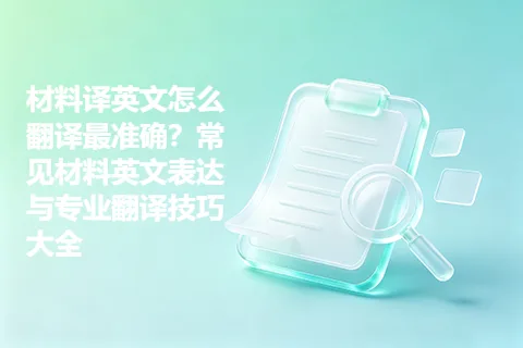 材料译英文怎么翻译最准确？常见材料英文表达与专业翻译技巧大全