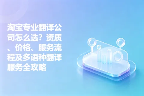 淘宝专业翻译公司怎么选？资质、价格、服务流程及多语种翻译服务全攻略