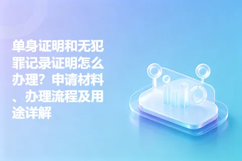 单身证明和无犯罪记录证明怎么办理？申请材料、办理流程及用途详解