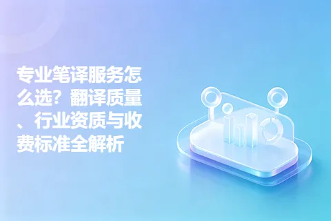 专业笔译服务怎么选？翻译质量、行业资质与收费标准全解析