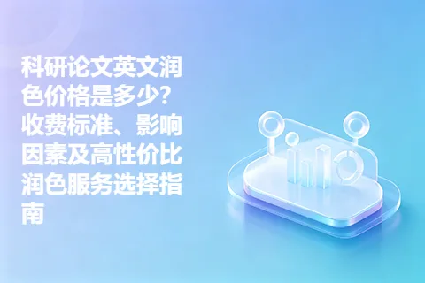 科研论文英文润色价格是多少？收费标准、影响因素及高性价比润色服务选择指南