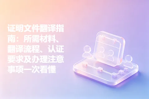 证明文件翻译指南：所需材料、翻译流程、认证要求及办理注意事项一次看懂