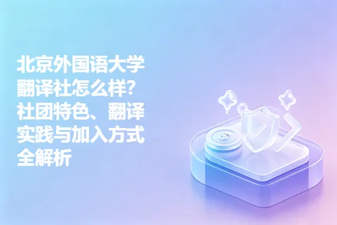 北京外国语大学翻译社怎么样？社团特色、翻译实践与加入方式全解析