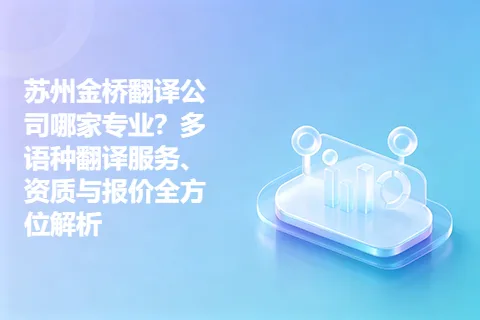 苏州金桥翻译公司哪家专业？多语种翻译服务、资质与报价全方位解析