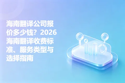 海南翻译公司报价多少钱？2026海南翻译收费标准、服务类型与选择指南