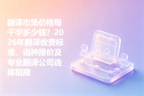 翻译市场价格每千字多少钱？2026年翻译收费标准、语种报价及专业翻译公司选择指南