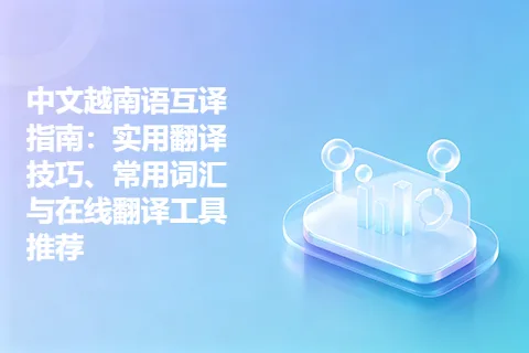 中文越南语互译指南：实用翻译技巧、常用词汇与在线翻译工具推荐