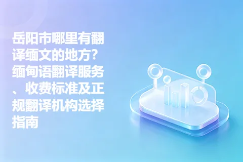 岳阳市哪里有翻译缅文的地方？缅甸语翻译服务、收费标准及正规翻译机构选择指南