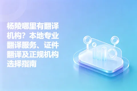 杨陵哪里有翻译机构？本地专业翻译服务、证件翻译及正规机构选择指南