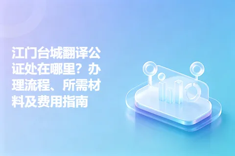 江门台城翻译公证处在哪里？办理流程、所需材料及费用指南