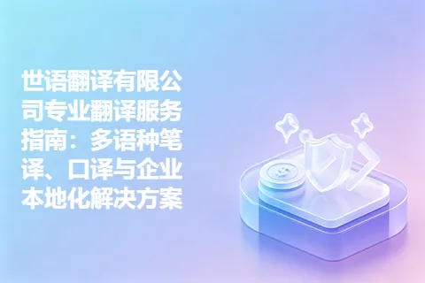 世语翻译有限公司专业翻译服务指南：多语种笔译、口译与企业本地化解决方案