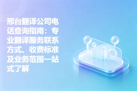 邢台翻译公司电话查询指南：专业翻译服务联系方式、收费标准及业务范围一站式了解