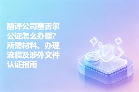 翻译公司塞舌尔公证怎么办理？所需材料、办理流程及涉外文件认证指南