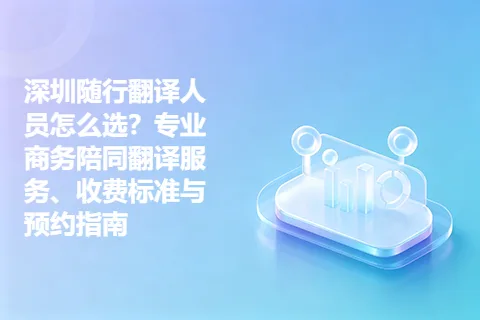 深圳随行翻译人员怎么选？专业商务陪同翻译服务、收费标准与预约指南