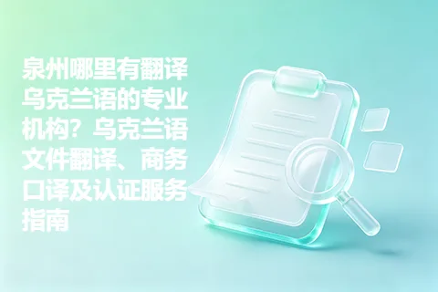 泉州哪里有翻译乌克兰语的专业机构？乌克兰语文件翻译、商务口译及认证服务指南