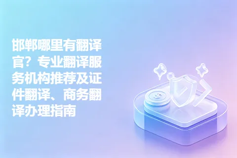 邯郸哪里有翻译官？专业翻译服务机构推荐及证件翻译、商务翻译办理指南