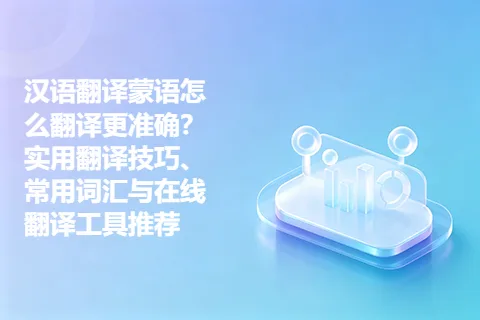 汉语翻译蒙语怎么翻译更准确?实用翻译技巧、常用词汇与在线翻译工具推荐