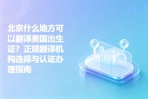 北京什么地方可以翻译美国出生证？正规翻译机构选择与认证办理指南