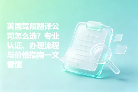美国驾照翻译公司怎么选？专业认证、办理流程与价格指南一文看懂