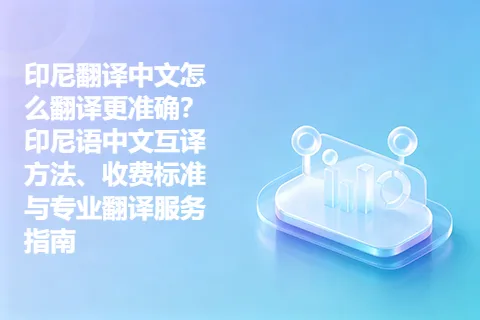 印尼翻译中文怎么翻译更准确？印尼语中文互译方法、收费标准与专业翻译服务指南