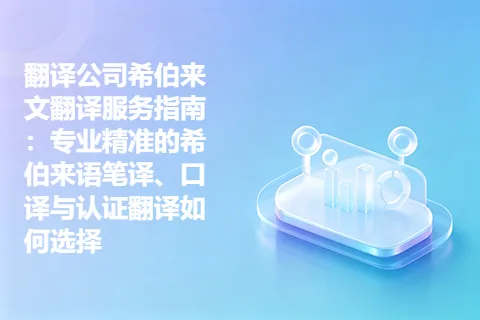 翻译公司希伯来文翻译服务指南：专业精准的希伯来语笔译、口译与认证翻译如何选择