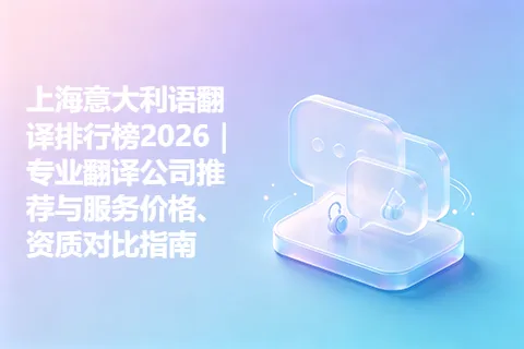 上海意大利语翻译排行榜2026｜专业翻译公司推荐与服务价格、资质对比指南