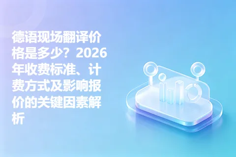 德语现场翻译价格是多少？2026年收费标准、计费方式及影响报价的关键因素解析