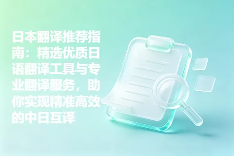 日本翻译推荐指南：精选优质日语翻译工具与专业翻译服务，助你实现精准高效的中日互译