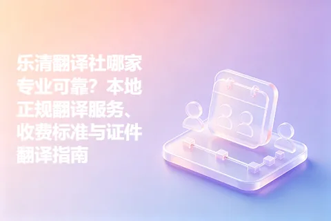 乐清翻译社哪家专业可靠?本地正规翻译服务、收费标准与证件翻译指南