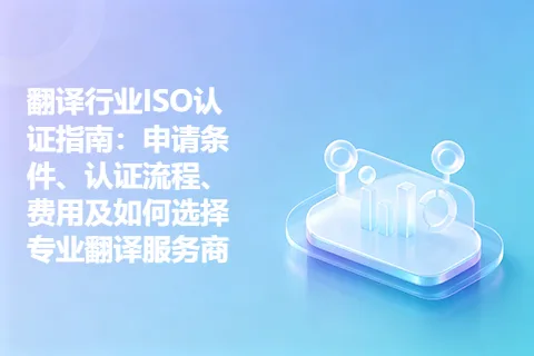 翻译行业ISO认证指南：申请条件、认证流程、费用及如何选择专业翻译服务商