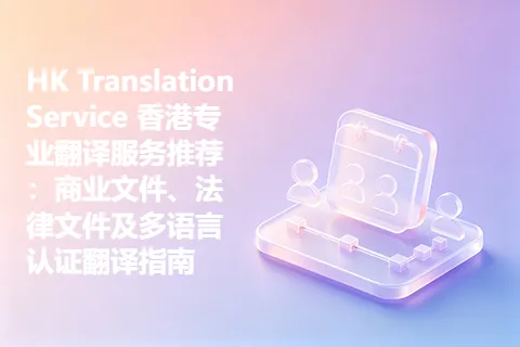 HK Translation Service 香港专业翻译服务推荐：商业文件、法律文件及多语言认证翻译指南