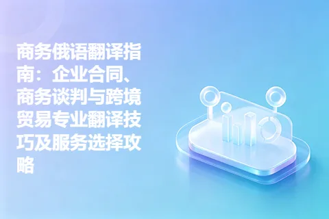 商务俄语翻译指南:企业合同、商务谈判与跨境贸易专业翻译技巧及服务选择攻略