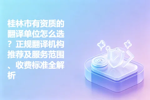 桂林市有资质的翻译单位怎么选?正规翻译机构推荐及服务范围、收费标准全解析