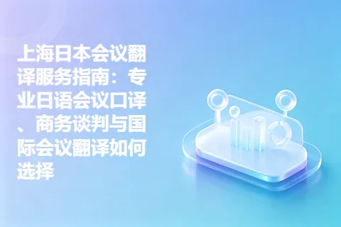 上海日本会议翻译服务指南：专业日语会议口译、商务谈判与国际会议翻译如何选择