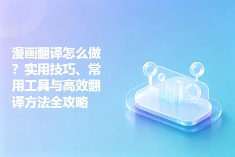 漫画翻译怎么做？实用技巧、常用工具与高效翻译方法全攻略