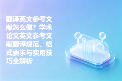 翻译英文参考文献怎么做？学术论文英文参考文献翻译规范、格式要求与实用技巧全解析