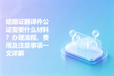 结婚证翻译件公证需要什么材料？办理流程、费用及注意事项一文详解